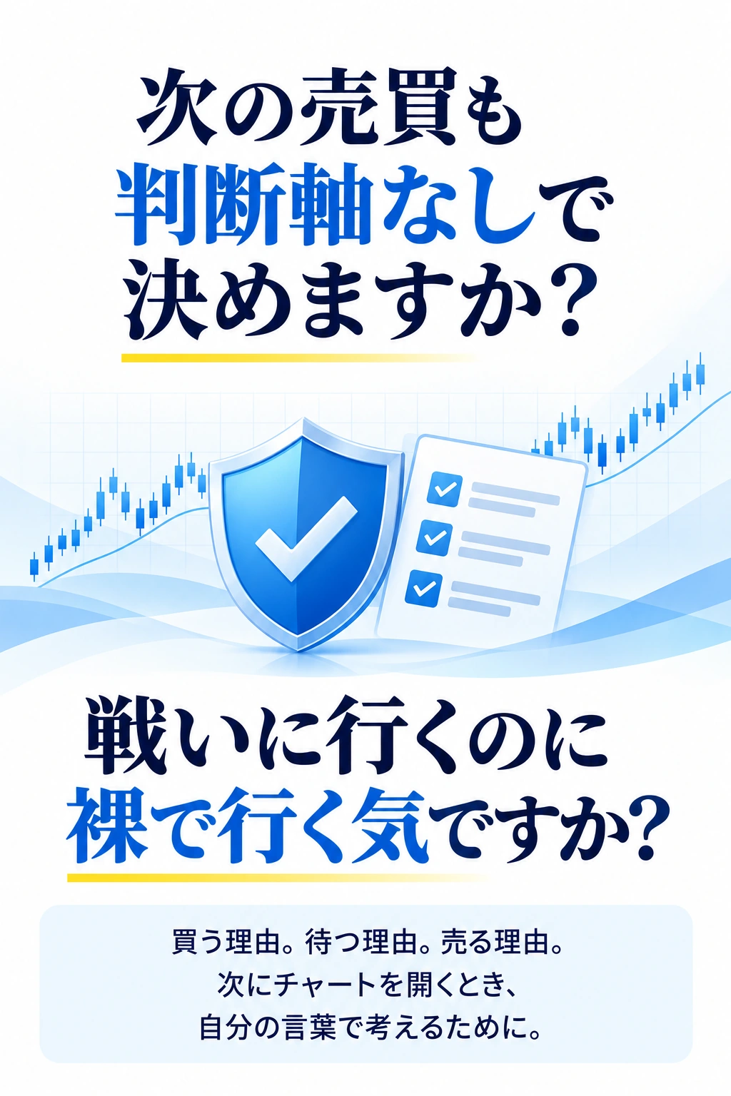 次の売買も判断軸なしで決めますか？
戦いに行くのに裸で行く気ですか？
買う理由。待つ理由。売る理由。
次にチャートを開くとき、自分の言葉で考えるために。